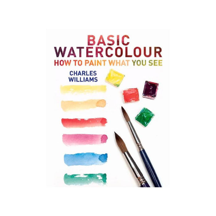 Basic Watercolour: How to Paint What You See By Charles Williams (Paperback)