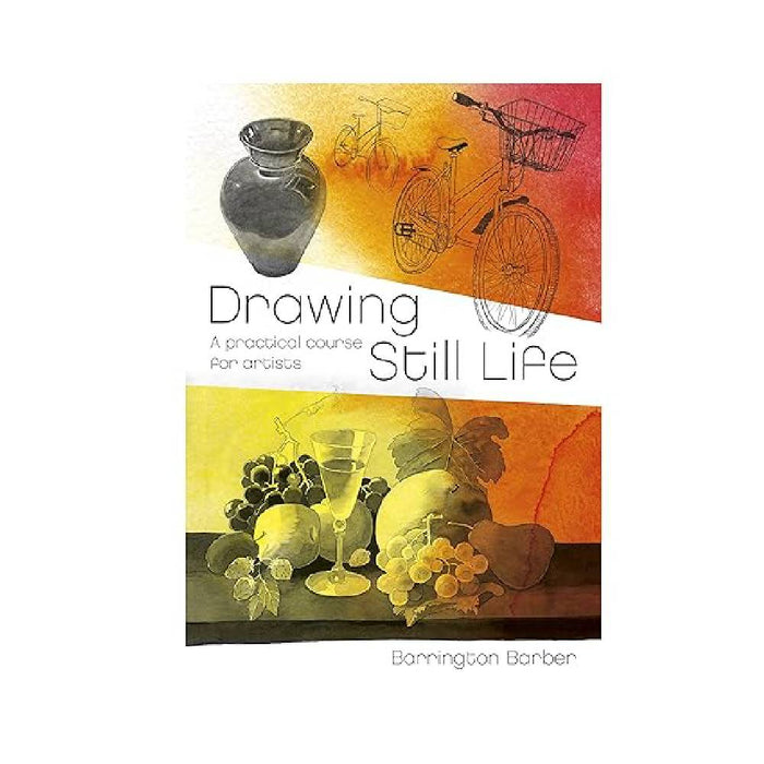 Drawing Still Life: A Practical Course for Artists By Barrington Barber (Paperback)