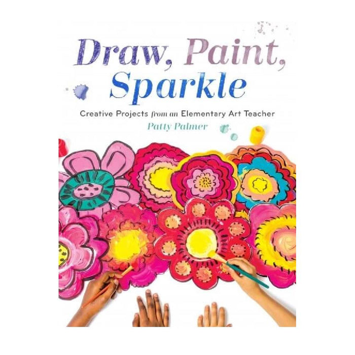 Draw, Paint, Sparkle: Creative Projects from an Elementary Art Teacher By Patty Palmer (Paperback)