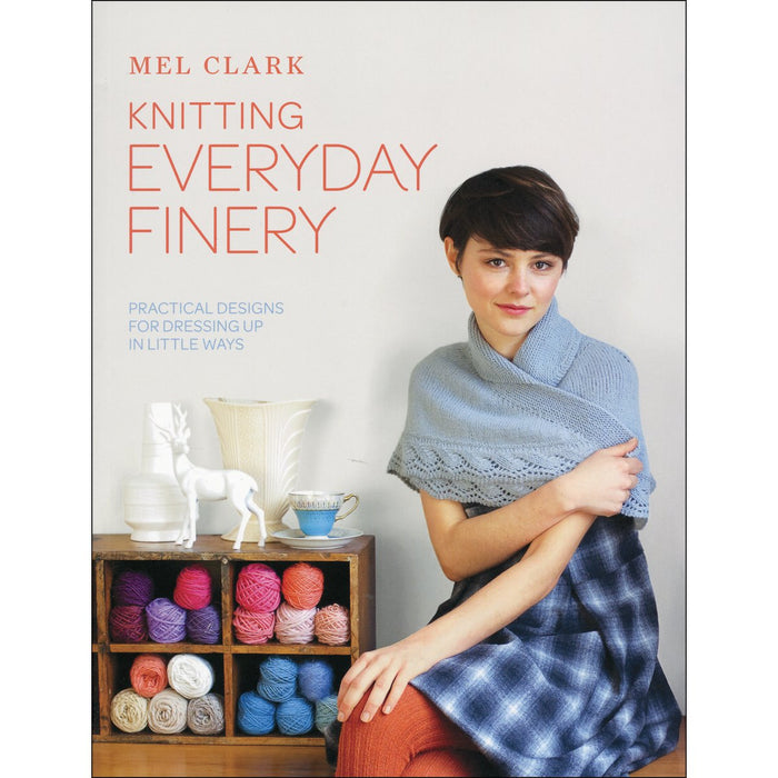 Knitting Everyday Finery: Practical Designs for Dressing Up in Little Ways: By Mel Clark (Paperback)